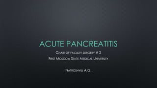 ACUTE PANCREATITIS
CHAIR OF FACULTY SURGERY # 2
FIRST MOSCOW STATE MEDICAL UNIVERSITY
NATROSHVILI A.G.
 
