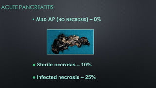 • MILD AP (NO NECROSIS) – 0%
 Sterile necrosis – 10%
 Infected necrosis – 25%
ACUTE PANCREATITIS
 