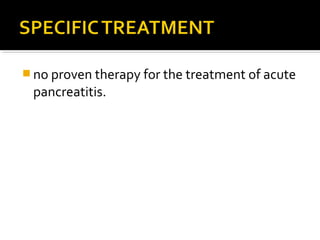 no proven therapy for the treatment of acute 
pancreatitis. 
 