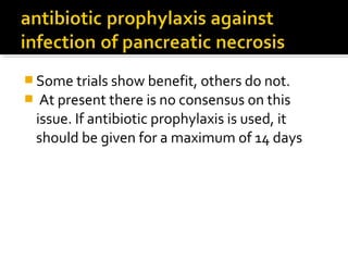 Some trials show benefit, others do not. 
 At present there is no consensus on this 
issue. If antibiotic prophylaxis is used, it 
should be given for a maximum of 14 days 
 