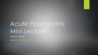 Acute Pancreatitis
Mini Lecture
Farid Jalali
January 23, 2014
 