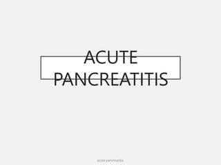 ACUTE
PANCREATITIS
acute pancreatitis
 