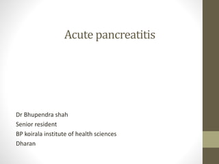 Acute pancreatitis
Dr Bhupendra shah
Senior resident
BP koirala institute of health sciences
Dharan
 