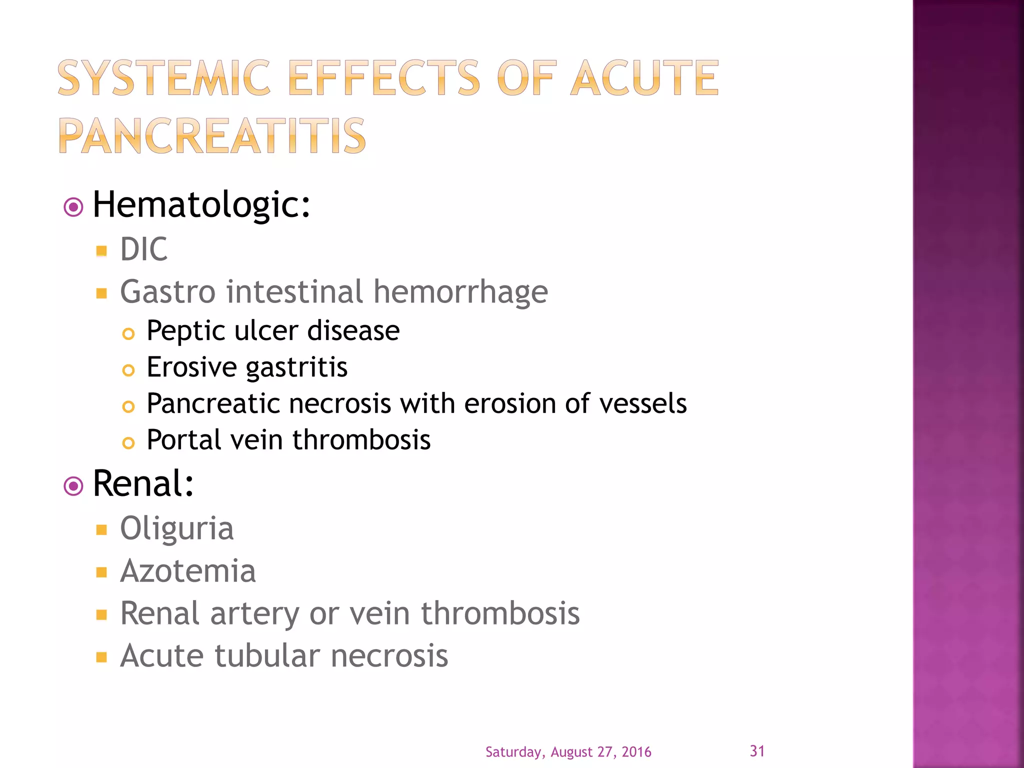  Hematologic:
 DIC
 Gastro intestinal hemorrhage
 Peptic ulcer disease
 Erosive gastritis
 Pancreatic necrosis with erosion of vessels
 Portal vein thrombosis
 Renal:
 Oliguria
 Azotemia
 Renal artery or vein thrombosis
 Acute tubular necrosis
Saturday, August 27, 2016 31
 