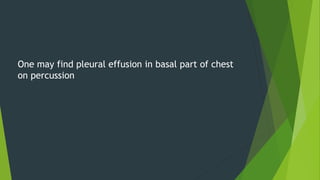 One may find pleural effusion in basal part of chest
on percussion
 