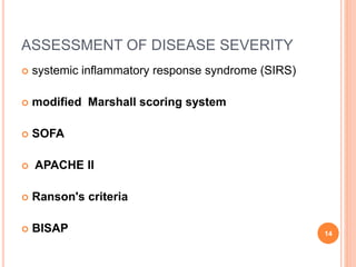 ASSESSMENT OF DISEASE SEVERITY
 systemic inflammatory response syndrome (SIRS)
 modified Marshall scoring system
 SOFA
 APACHE II
 Ranson's criteria
 BISAP 14
 
