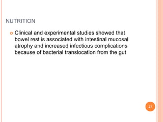 NUTRITION
 Clinical and experimental studies showed that
bowel rest is associated with intestinal mucosal
atrophy and increased infectious complications
because of bacterial translocation from the gut
27
 