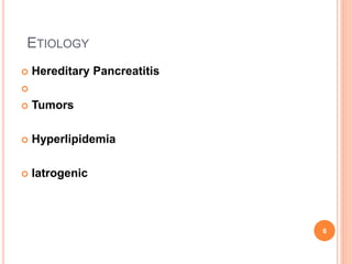  Hereditary Pancreatitis

 Tumors
 Hyperlipidemia
 Iatrogenic
ETIOLOGY
6
 