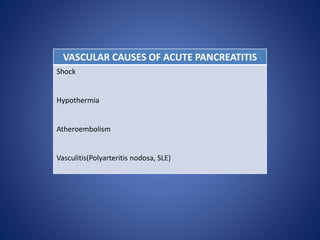 VASCULAR CAUSES OF ACUTE PANCREATITIS
Shock
Hypothermia
Atheroembolism
Vasculitis(Polyarteritis nodosa, SLE)
 