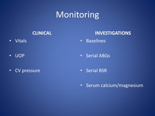 Monitoring
CLINICAL
• Vitals
• UOP
• CV pressure
INVESTIGATIONS
• Baselines
• Serial ABGs
• Serial BSR
• Serum calcium/magnesium
 