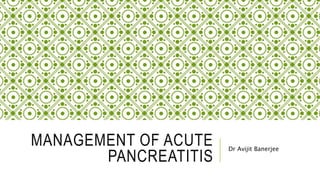 MANAGEMENT OF ACUTE
PANCREATITIS
Dr Avijit Banerjee
 