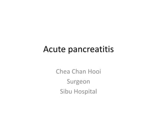 Acute pancreatitis
Chea Chan Hooi
Surgeon
Sibu Hospital
 