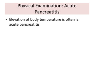 Physical Examination: Acute
Pancreatitis
• Elevation of body temperature is often is
acute pancreatitis
 
