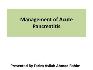Management of Acute
Pancreatitis
Presented By Fariza Asilah Ahmad Rahim
 
