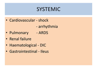 SYSTEMIC
• Cardiovascular - shock
- arrhythmia
• Pulmonary - ARDS
• Renal failure
• Haematological - DIC
• Gastrointestinal - Ileus
 