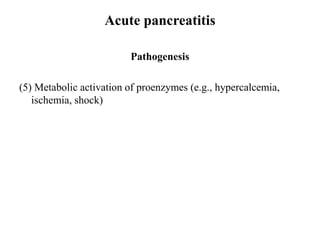 Acute pancreatitis
Pathogenesis
(5) Metabolic activation of proenzymes (e.g., hypercalcemia,
ischemia, shock)
 