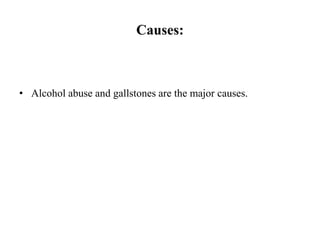 Causes:
• Alcohol abuse and gallstones are the major causes.
 