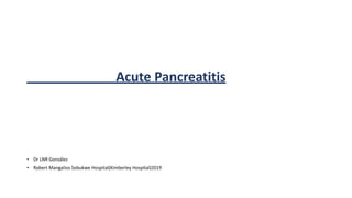 Acute Pancreatitis
• Dr LNR González
• Robert Mangaliso Sobukwe Hospital(Kimberley Hospital)2019
 