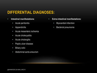 DIFFERENTIAL DIAGNOSES:
• Intestinal manifestations:
• Acute peritonitis
• Appendicitis
• Acute mesenteric ischemia
• Acute cholecystitis
• Acute cholangitis
• Peptic ulcer disease
• Biliary colic
• Abdominal aorta aneurism
• Extra-intestinal manifestations:
• Myocardial infarction
• Bacterial pneumonia
@WINNERZKLUB BWA_WKZ18
 