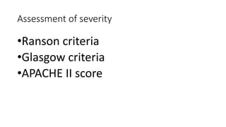 Assessment of severity
•Ranson criteria
•Glasgow criteria
•APACHE II score
 