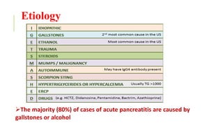 Etiology
The majority (80%) of cases of acute pancreatitis are caused by
gallstones or alcohol
 