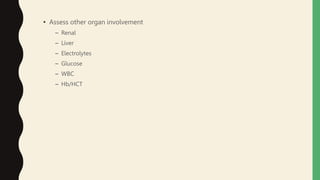 • Assess other organ involvement
– Renal
– Liver
– Electrolytes
– Glucose
– WBC
– Hb/HCT
 