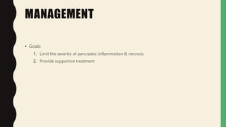 MANAGEMENT
• Goals
1. Limit the severity of pancreatic inflammation & necrosis
2. Provide supportive treatment
 