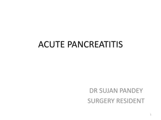 ACUTE PANCREATITIS
DR SUJAN PANDEY
SURGERY RESIDENT
1
 
