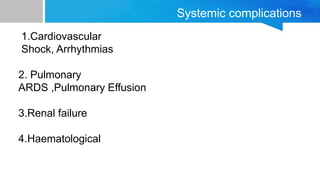 Systemic complications
1.Cardiovascular
Shock, Arrhythmias
2. Pulmonary
ARDS ,Pulmonary Effusion
3.Renal failure
4.Haematological
 