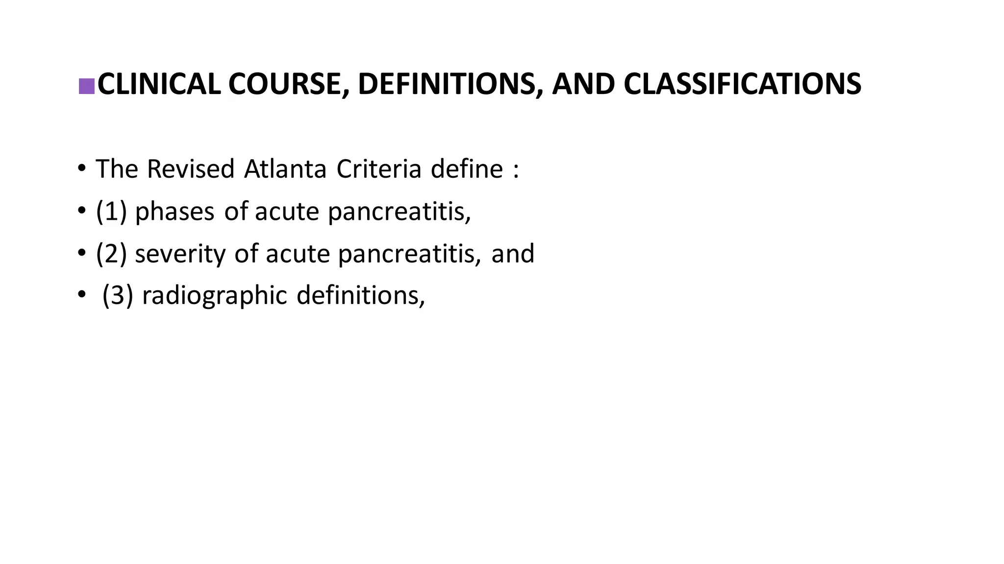 ■CLINICAL COURSE, DEFINITIONS, AND CLASSIFICATIONS
• The Revised Atlanta Criteria define :
• (1) phases of acute pancreatitis,
• (2) severity of acute pancreatitis, and
• (3) radiographic definitions,
 