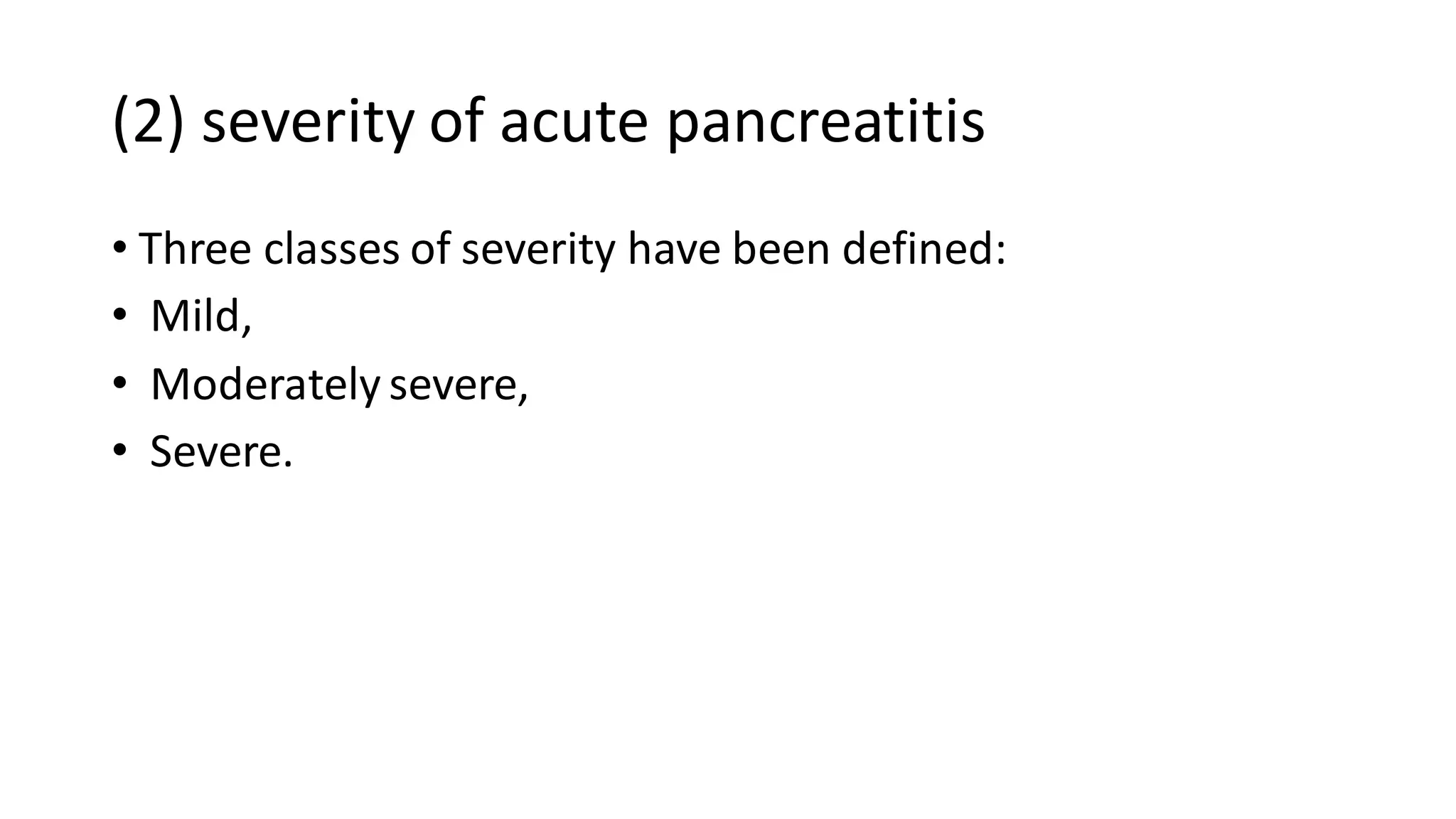 (2) severity of acute pancreatitis
• Three classes of severity have been defined:
• Mild,
• Moderately severe,
• Severe.
 