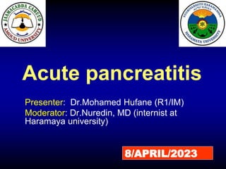 Acute pancreatitis
Presenter: Dr.Mohamed Hufane (R1/IM)
Moderator: Dr.Nuredin, MD (internist at
Haramaya university)
8/APRIL/2023
 