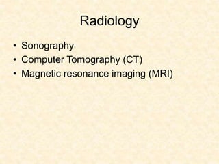 Radiology
• Sonography
• Computer Tomography (CT)
• Magnetic resonance imaging (MRI)
 