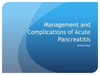 Management and
Complications of Acute
Pancreatitis
Simrat Kaur
 