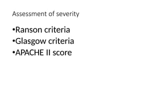 Assessment of severity
•Ranson criteria
•Glasgow criteria
•APACHE II score
 