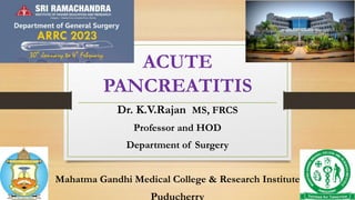 ACUTE
PANCREATITIS
Dr. K.V.Rajan MS, FRCS
Professor and HOD
Department of Surgery
Mahatma Gandhi Medical College & Research Institute
Puducherry
 
