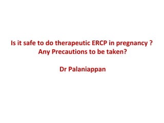Is it safe to do therapeutic ERCP in pregnancy ?
Any Precautions to be taken?
Dr Palaniappan
 