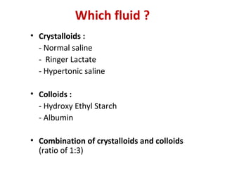 Which fluid ?
• Crystalloids :
- Normal saline
- Ringer Lactate
- Hypertonic saline
• Colloids :
- Hydroxy Ethyl Starch
- Albumin
• Combination of crystalloids and colloids
(ratio of 1:3)
 