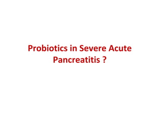 Probiotics in Severe Acute 
Pancreatitis ?
 