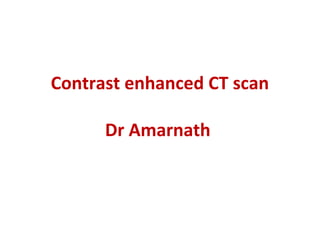 Contrast enhanced CT scan
Dr Amarnath 
 