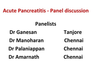 Acute Pancreatitis - Panel discussion
Panelists
Dr Ganesan Tanjore
Dr Manoharan Chennai
Dr Palaniappan Chennai
Dr Amarnath Chennai
 