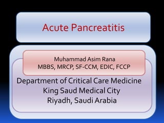 Acute Pancreatitis
Department of Critical Care Medicine
King Saud Medical City
Riyadh, Saudi Arabia
Muhammad Asim Rana
MBBS, MRCP, SF-CCM, EDIC, FCCP
 
