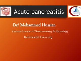 Dr/ Mohammed Hussien
Assistant Lecturer of Gastroentrology & Hepatology
Kafrelsheikh University
Acute pancreatitis
 