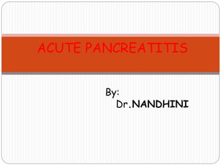 ACUTE PANCREATITIS
By:
Dr.NANDHINI
 