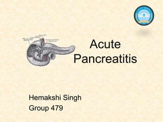 Acute
Pancreatitis
Hemakshi Singh
Group 479
 