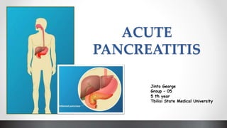 ACUTE
PANCREATITIS
Jinto George
Group – 05
5 th year
Tbilisi State Medical University
 