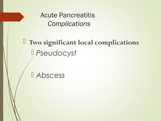 Acute Pancreatitis
Complications
 Two significant local complications
 Pseudocyst
 Abscess
 