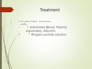 Treatment
 2. Prevention of Shock – hemodynamic
 stability
 * Administer Blood, Plasma
expanders, Albumin
 * Ringers Lactate solution
 