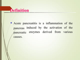 Definition
 Acute pancreatitis is a inflammation of the
pancreas
pancreatic
causes.
induced by the activation of the
enzymes derived from various
 