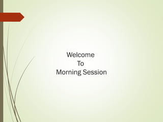 Welcome
To
Morning Session
 